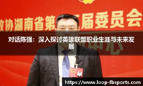 对话陈强：深入探讨英雄联盟职业生涯与未来发展