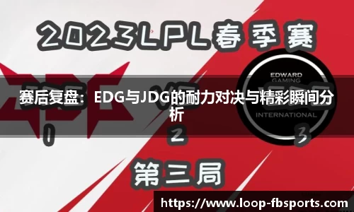 赛后复盘：EDG与JDG的耐力对决与精彩瞬间分析